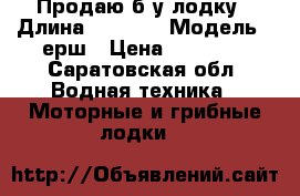 Продаю б/у лодку › Длина ­ 3 000 › Модель ­ ерш › Цена ­ 15 000 - Саратовская обл. Водная техника » Моторные и грибные лодки   
